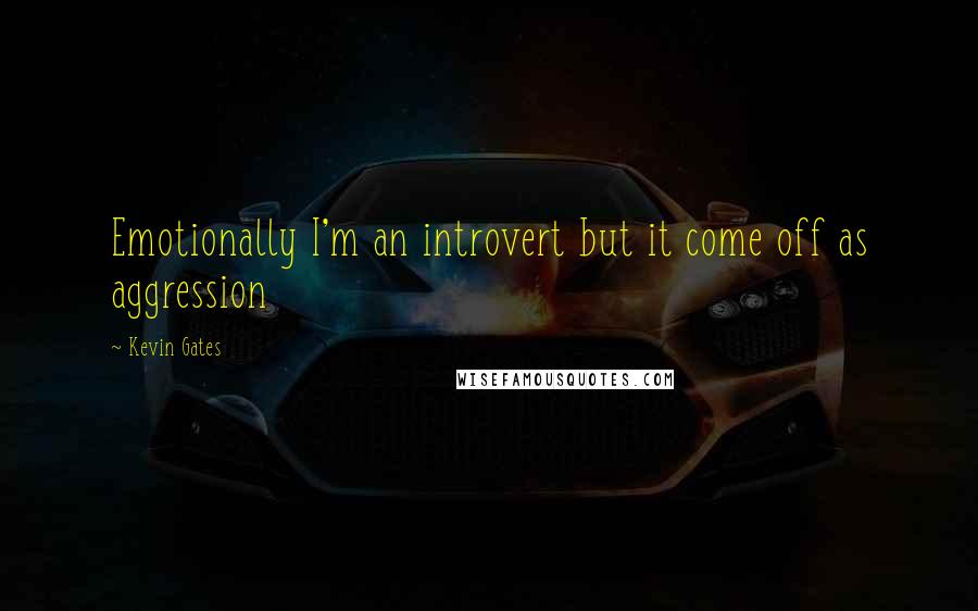 Kevin Gates Quotes: Emotionally I'm an introvert but it come off as aggression