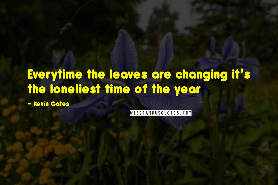 Kevin Gates Quotes: Everytime the leaves are changing it's the loneliest time of the year