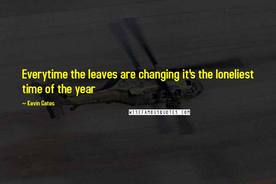Kevin Gates Quotes: Everytime the leaves are changing it's the loneliest time of the year
