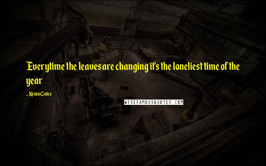 Kevin Gates Quotes: Everytime the leaves are changing it's the loneliest time of the year