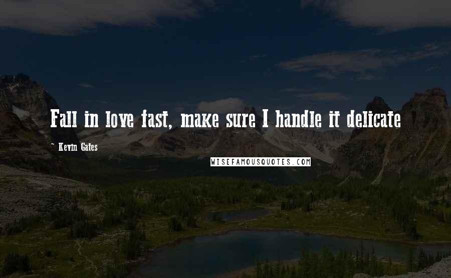 Kevin Gates Quotes: Fall in love fast, make sure I handle it delicate