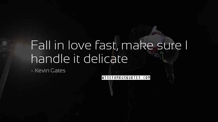 Kevin Gates Quotes: Fall in love fast, make sure I handle it delicate