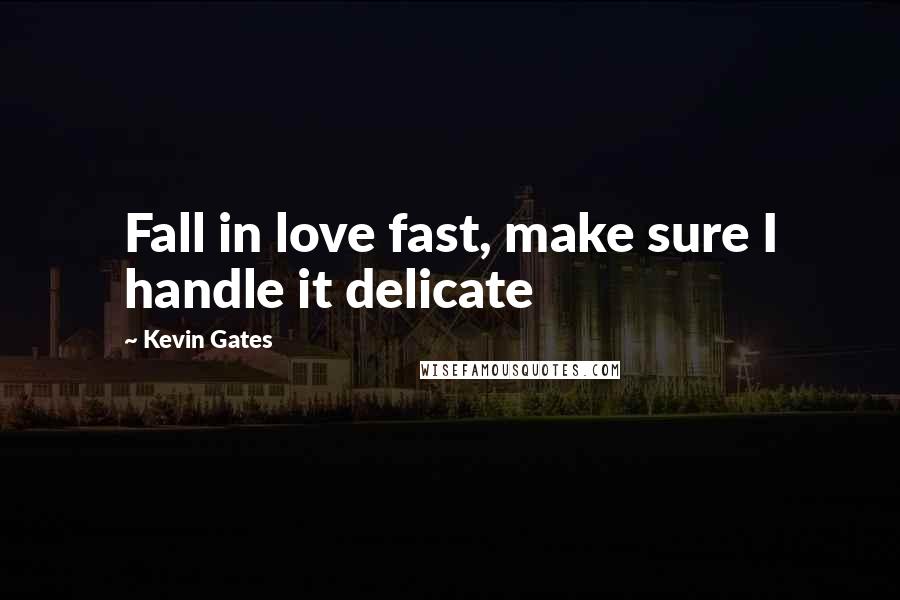 Kevin Gates Quotes: Fall in love fast, make sure I handle it delicate