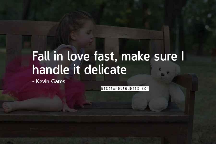 Kevin Gates Quotes: Fall in love fast, make sure I handle it delicate