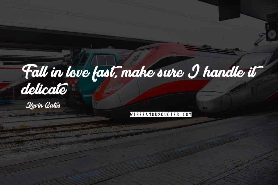 Kevin Gates Quotes: Fall in love fast, make sure I handle it delicate