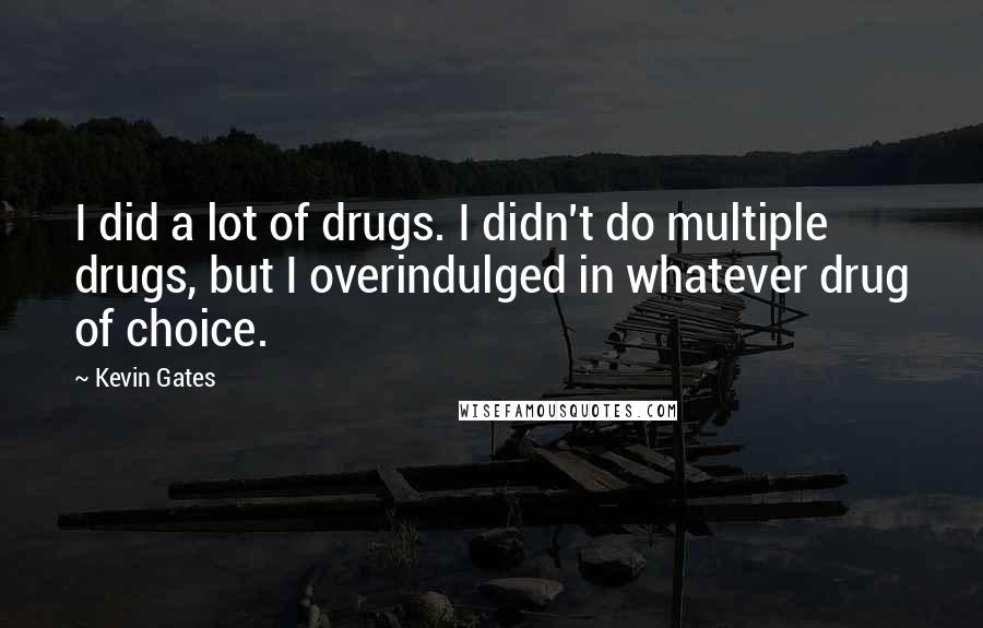 Kevin Gates Quotes: I did a lot of drugs. I didn't do multiple drugs, but I overindulged in whatever drug of choice.