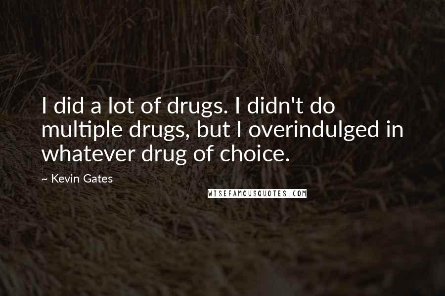 Kevin Gates Quotes: I did a lot of drugs. I didn't do multiple drugs, but I overindulged in whatever drug of choice.