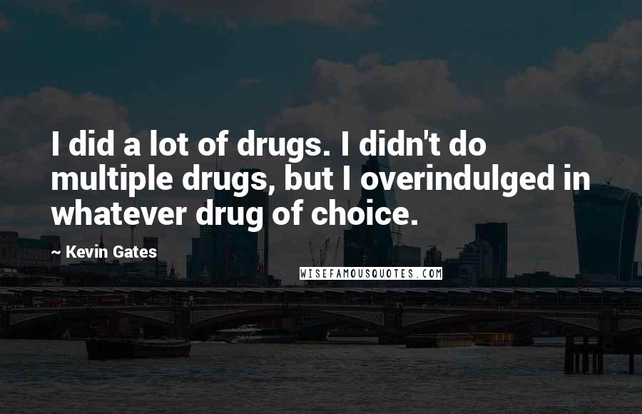 Kevin Gates Quotes: I did a lot of drugs. I didn't do multiple drugs, but I overindulged in whatever drug of choice.