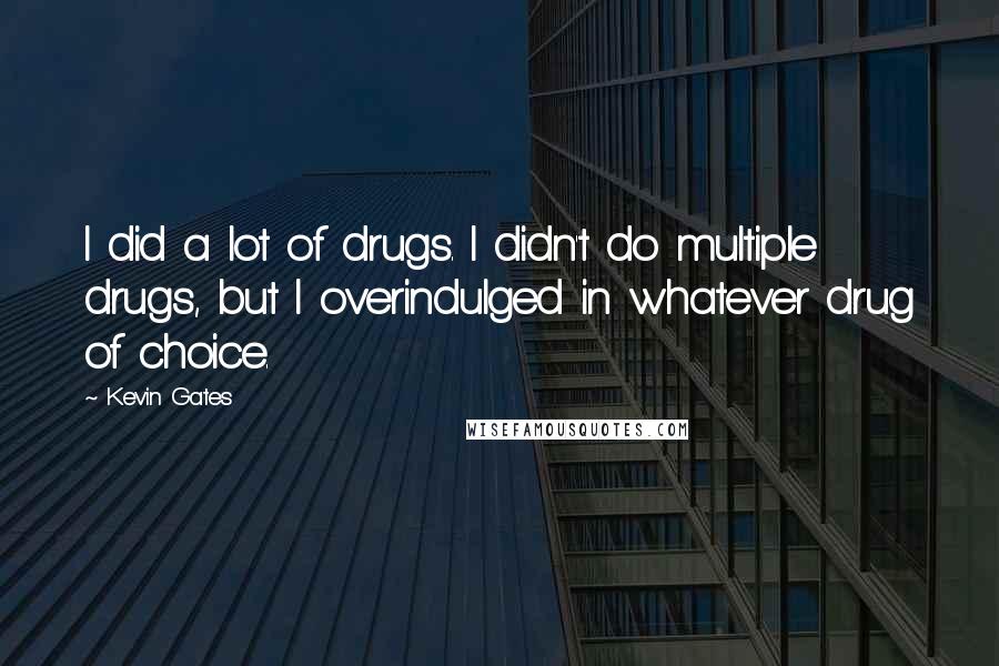 Kevin Gates Quotes: I did a lot of drugs. I didn't do multiple drugs, but I overindulged in whatever drug of choice.