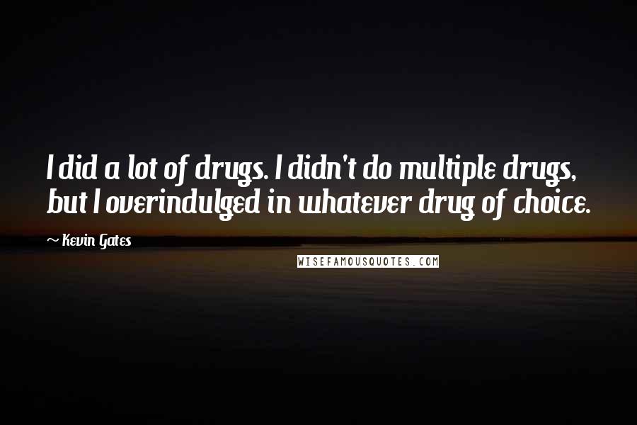 Kevin Gates Quotes: I did a lot of drugs. I didn't do multiple drugs, but I overindulged in whatever drug of choice.
