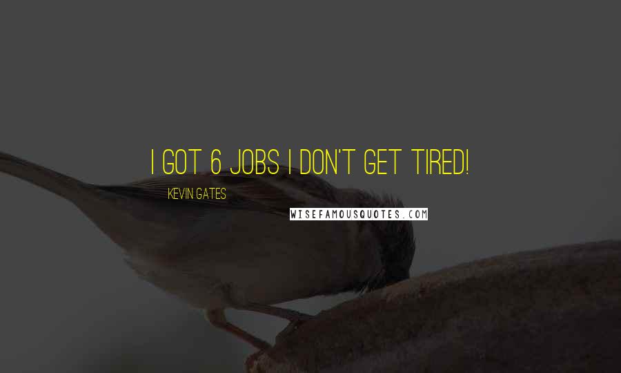 Kevin Gates Quotes: I got 6 jobs I don't get TIRED!