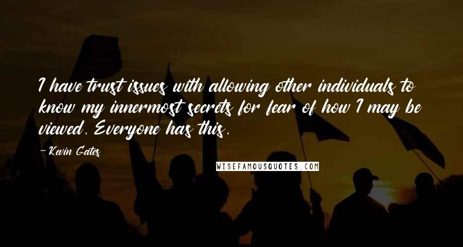 Kevin Gates Quotes: I have trust issues with allowing other individuals to know my innermost secrets for fear of how I may be viewed. Everyone has this.