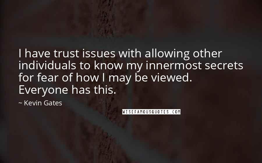 Kevin Gates Quotes: I have trust issues with allowing other individuals to know my innermost secrets for fear of how I may be viewed. Everyone has this.