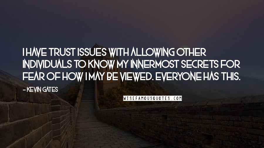 Kevin Gates Quotes: I have trust issues with allowing other individuals to know my innermost secrets for fear of how I may be viewed. Everyone has this.