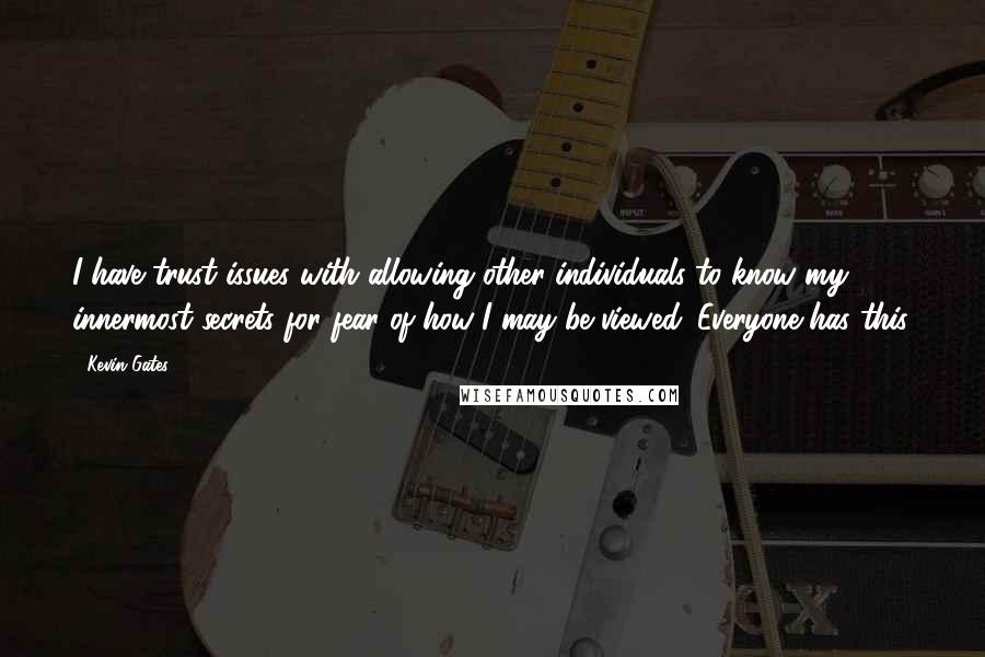 Kevin Gates Quotes: I have trust issues with allowing other individuals to know my innermost secrets for fear of how I may be viewed. Everyone has this.
