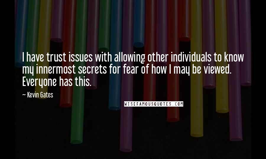 Kevin Gates Quotes: I have trust issues with allowing other individuals to know my innermost secrets for fear of how I may be viewed. Everyone has this.