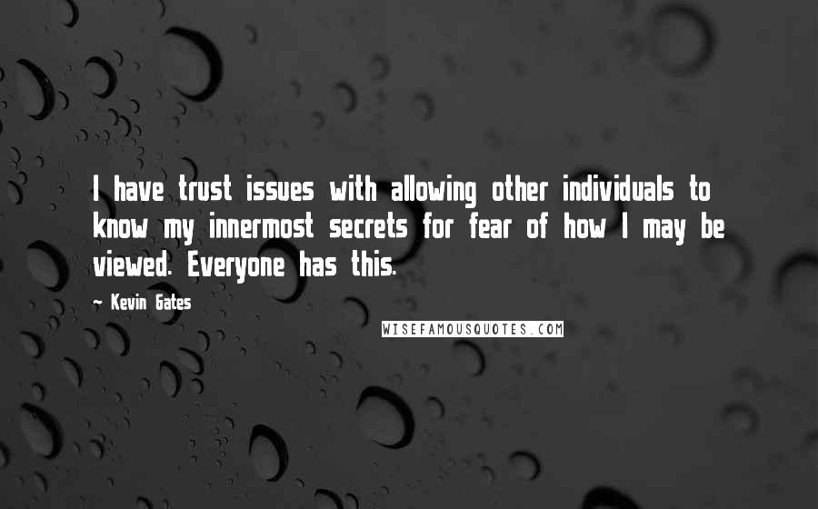 Kevin Gates Quotes: I have trust issues with allowing other individuals to know my innermost secrets for fear of how I may be viewed. Everyone has this.