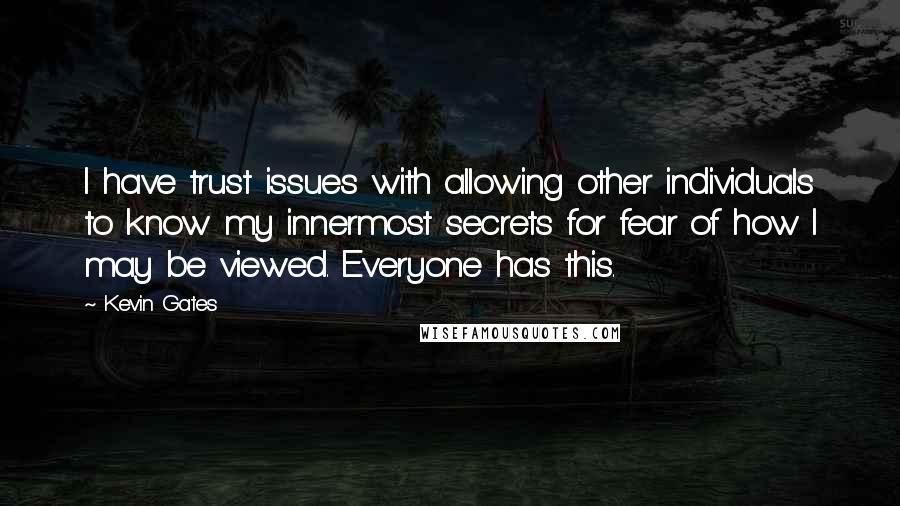 Kevin Gates Quotes: I have trust issues with allowing other individuals to know my innermost secrets for fear of how I may be viewed. Everyone has this.