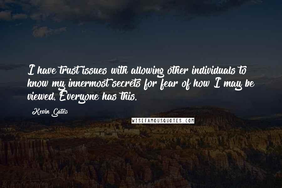 Kevin Gates Quotes: I have trust issues with allowing other individuals to know my innermost secrets for fear of how I may be viewed. Everyone has this.