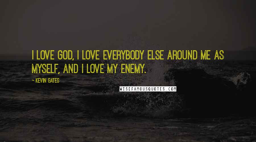 Kevin Gates Quotes: I love God, I love everybody else around me as myself, and I love my enemy.