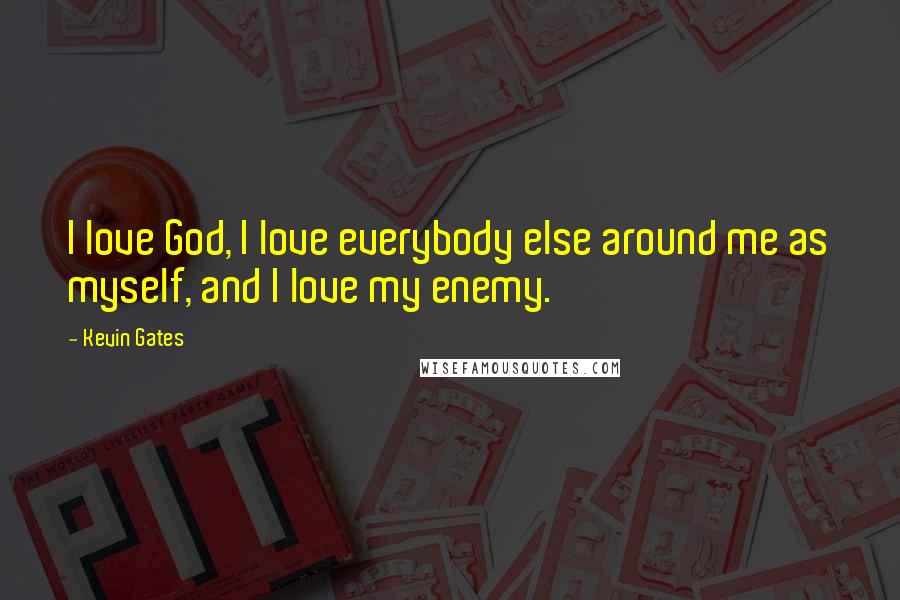 Kevin Gates Quotes: I love God, I love everybody else around me as myself, and I love my enemy.