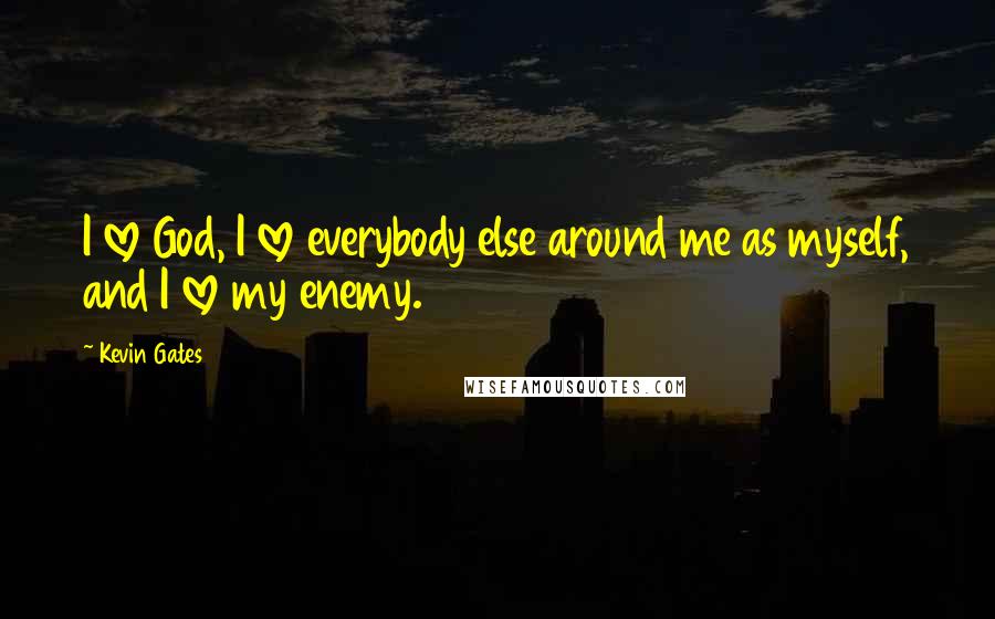 Kevin Gates Quotes: I love God, I love everybody else around me as myself, and I love my enemy.