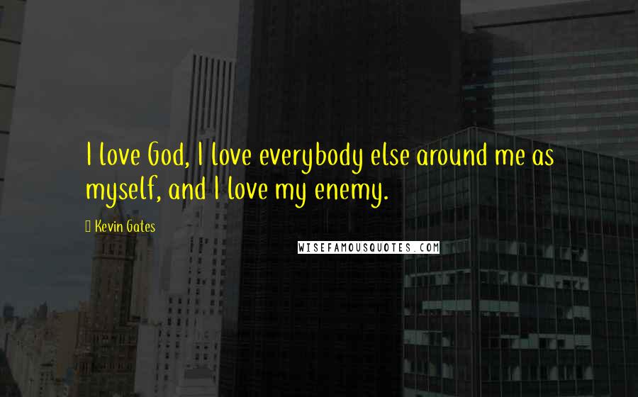 Kevin Gates Quotes: I love God, I love everybody else around me as myself, and I love my enemy.