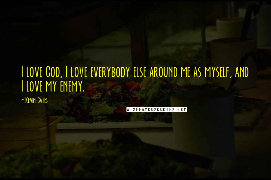 Kevin Gates Quotes: I love God, I love everybody else around me as myself, and I love my enemy.