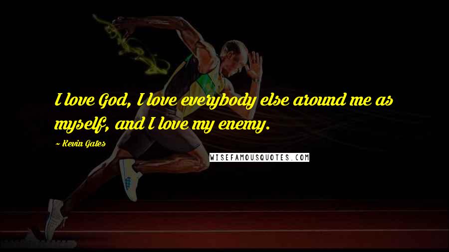 Kevin Gates Quotes: I love God, I love everybody else around me as myself, and I love my enemy.