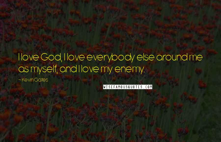 Kevin Gates Quotes: I love God, I love everybody else around me as myself, and I love my enemy.