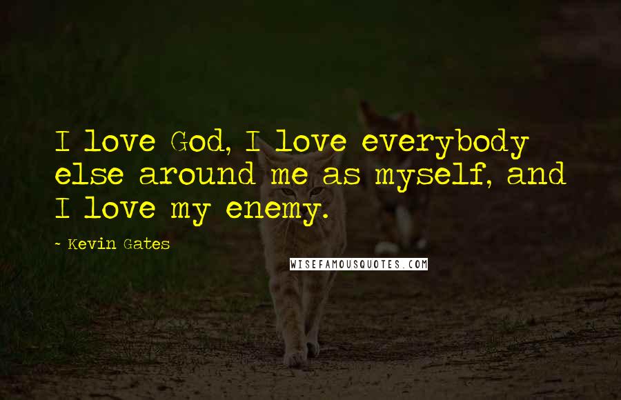 Kevin Gates Quotes: I love God, I love everybody else around me as myself, and I love my enemy.