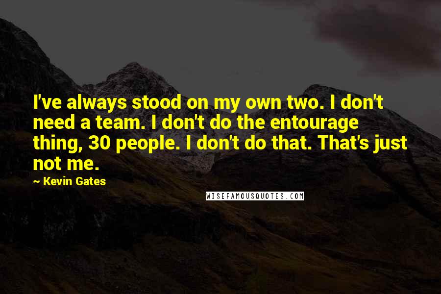 Kevin Gates Quotes: I've always stood on my own two. I don't need a team. I don't do the entourage thing, 30 people. I don't do that. That's just not me.