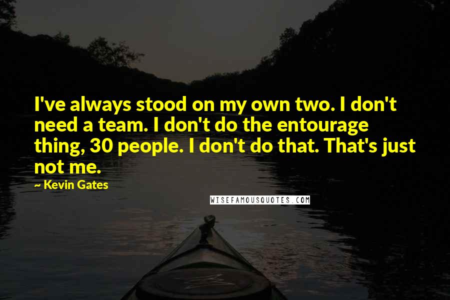 Kevin Gates Quotes: I've always stood on my own two. I don't need a team. I don't do the entourage thing, 30 people. I don't do that. That's just not me.