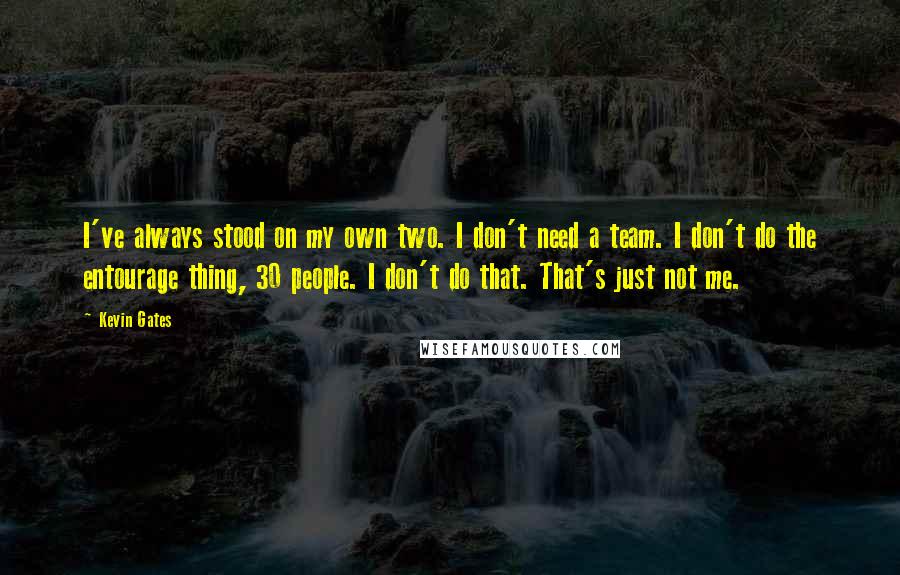 Kevin Gates Quotes: I've always stood on my own two. I don't need a team. I don't do the entourage thing, 30 people. I don't do that. That's just not me.