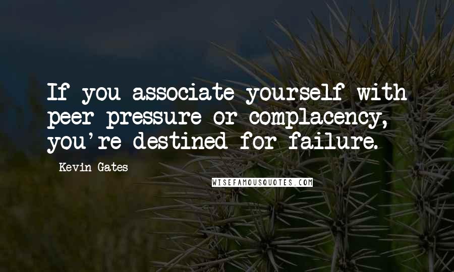 Kevin Gates Quotes: If you associate yourself with peer pressure or complacency, you're destined for failure.