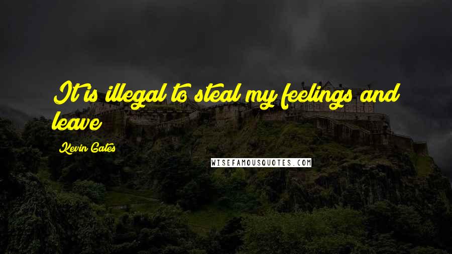 Kevin Gates Quotes: It is illegal to steal my feelings and leave