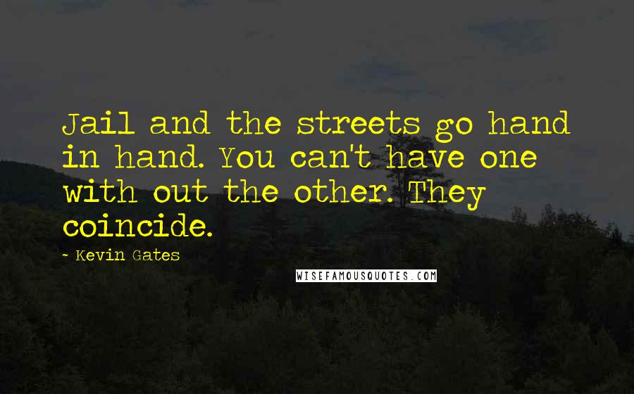 Kevin Gates Quotes: Jail and the streets go hand in hand. You can't have one with out the other. They coincide.