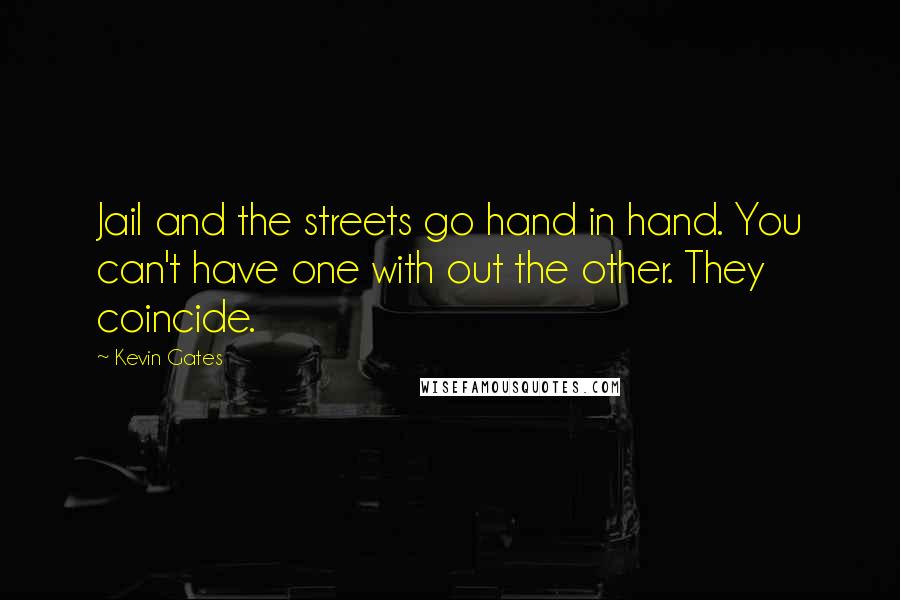 Kevin Gates Quotes: Jail and the streets go hand in hand. You can't have one with out the other. They coincide.