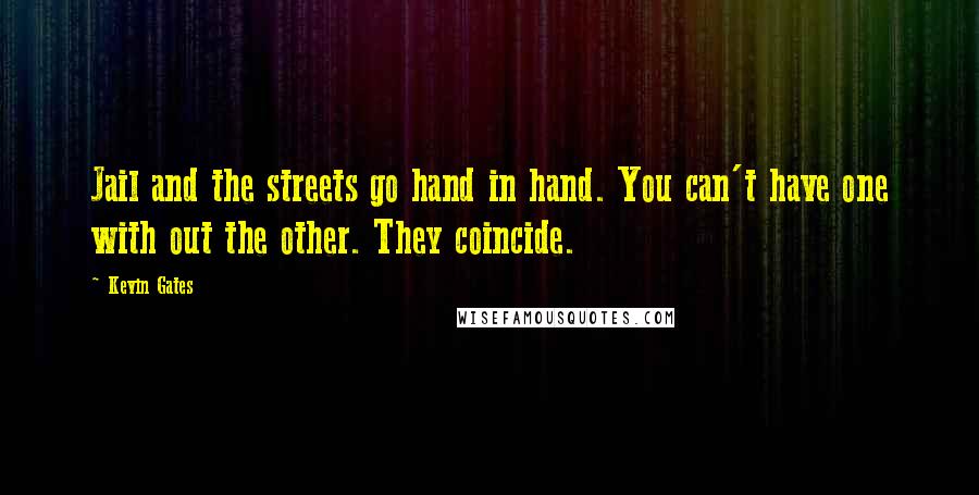 Kevin Gates Quotes: Jail and the streets go hand in hand. You can't have one with out the other. They coincide.