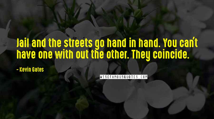 Kevin Gates Quotes: Jail and the streets go hand in hand. You can't have one with out the other. They coincide.