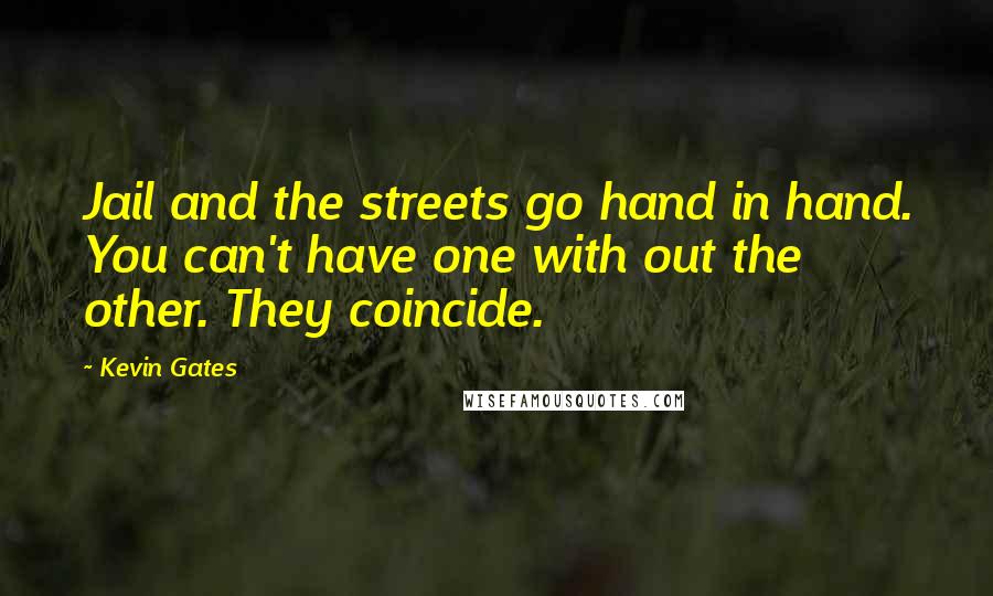 Kevin Gates Quotes: Jail and the streets go hand in hand. You can't have one with out the other. They coincide.
