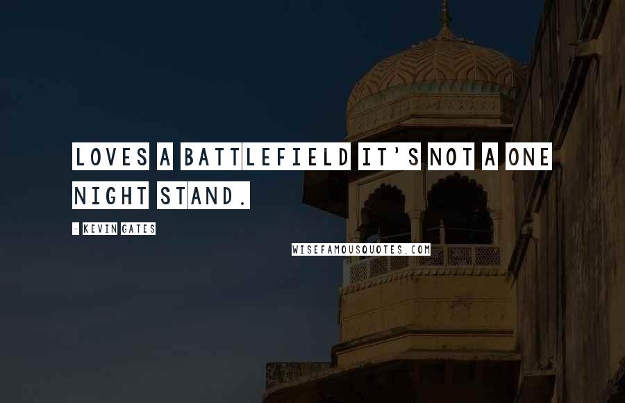 Kevin Gates Quotes: Loves a battlefield it's not a one night stand.