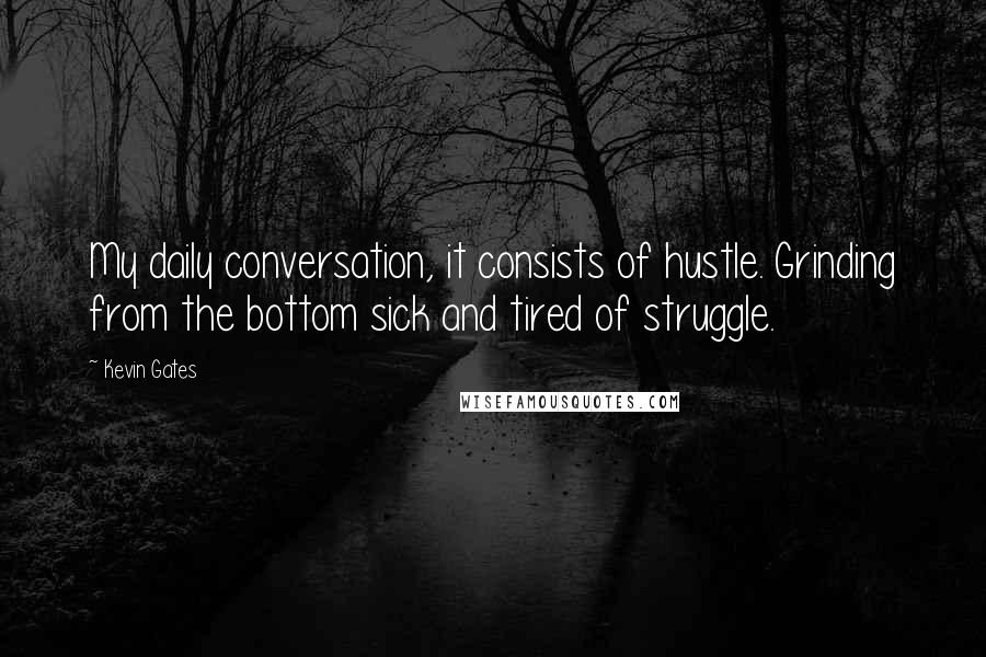 Kevin Gates Quotes: My daily conversation, it consists of hustle. Grinding from the bottom sick and tired of struggle.