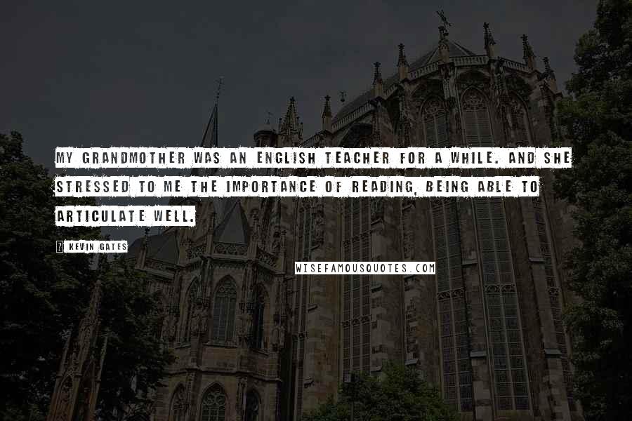 Kevin Gates Quotes: My grandmother was an English teacher for a while. And she stressed to me the importance of reading, being able to articulate well.