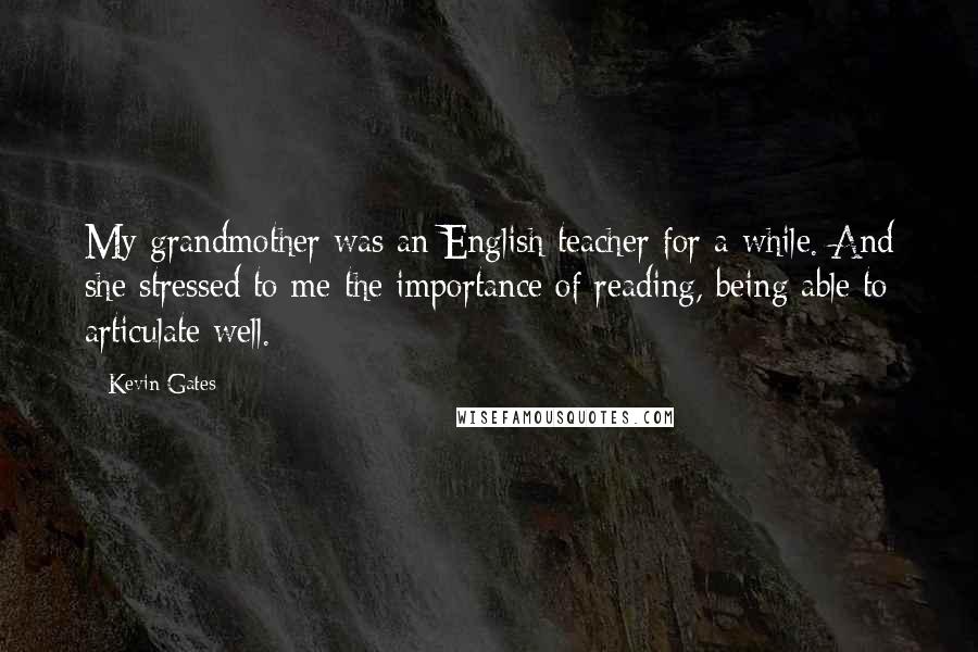 Kevin Gates Quotes: My grandmother was an English teacher for a while. And she stressed to me the importance of reading, being able to articulate well.