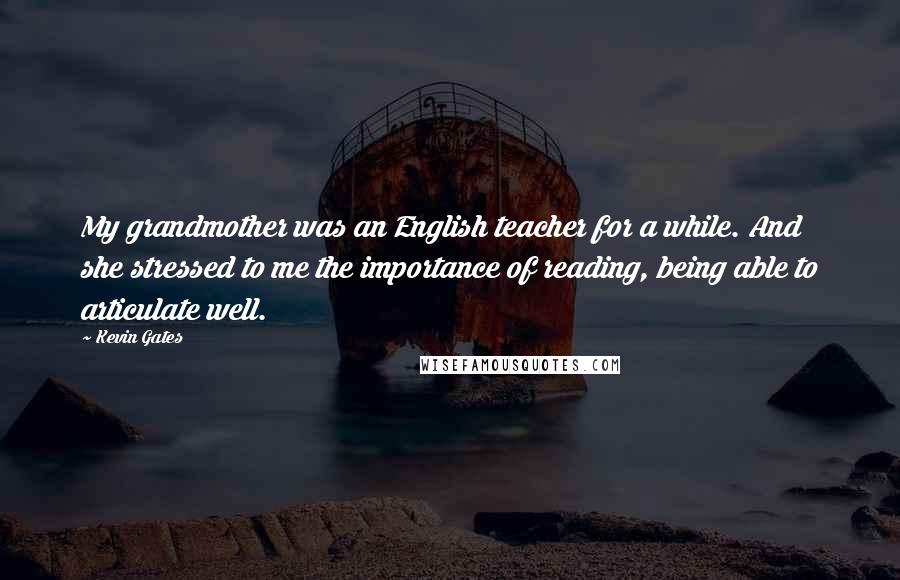 Kevin Gates Quotes: My grandmother was an English teacher for a while. And she stressed to me the importance of reading, being able to articulate well.