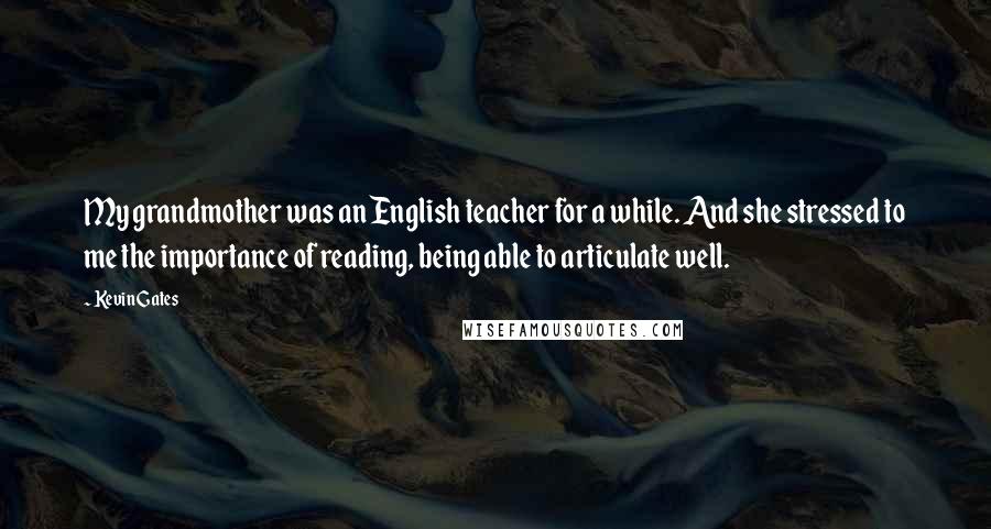 Kevin Gates Quotes: My grandmother was an English teacher for a while. And she stressed to me the importance of reading, being able to articulate well.