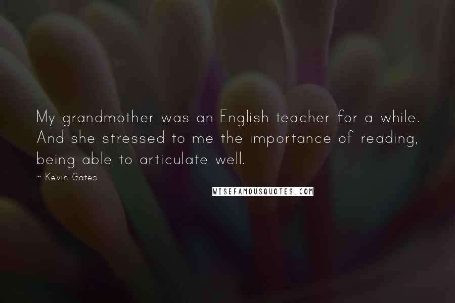 Kevin Gates Quotes: My grandmother was an English teacher for a while. And she stressed to me the importance of reading, being able to articulate well.