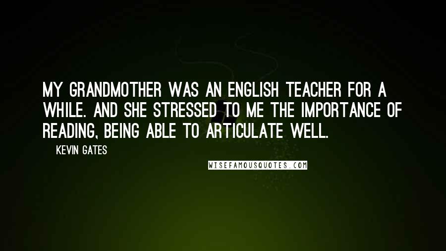 Kevin Gates Quotes: My grandmother was an English teacher for a while. And she stressed to me the importance of reading, being able to articulate well.