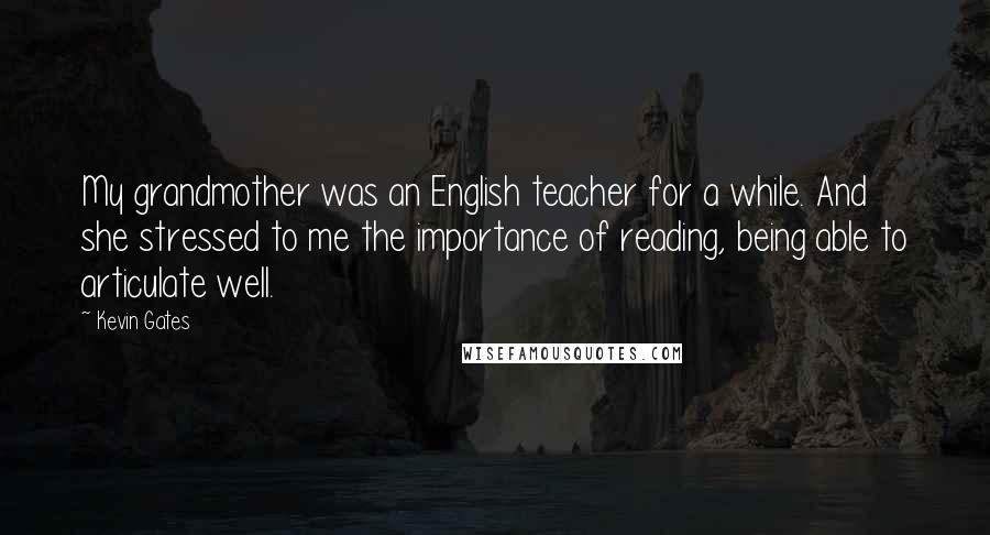 Kevin Gates Quotes: My grandmother was an English teacher for a while. And she stressed to me the importance of reading, being able to articulate well.